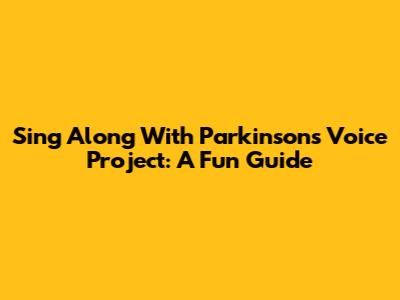 Sing Along With Parkinson's Voice Project: A Fun Guide