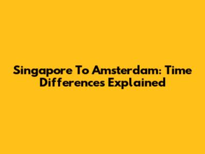 Singapore To Amsterdam: Time Differences Explained