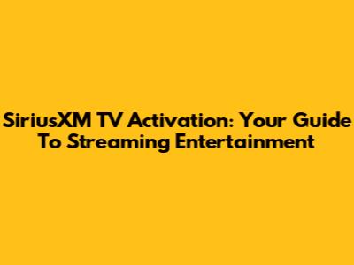 SiriusXM TV Activation: Your Guide To Streaming Entertainment