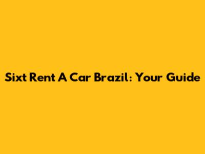 Sixt Rent A Car Brazil: Your Guide