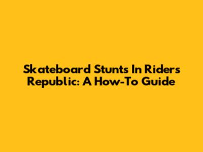 Skateboard Stunts In Riders Republic: A How-To Guide