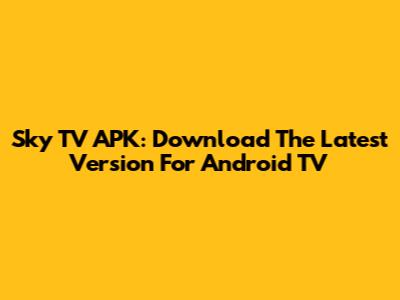 Sky TV APK: Download The Latest Version For Android TV