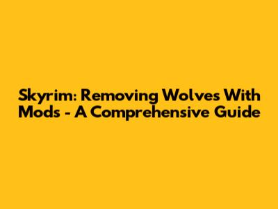 Skyrim: Removing Wolves With Mods - A Comprehensive Guide