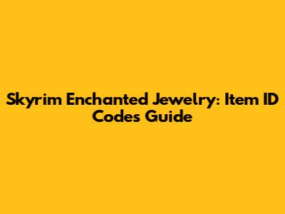 Skyrim Enchanted Jewelry: Item ID Codes Guide