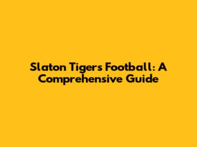 Slaton Tigers Football: A Comprehensive Guide