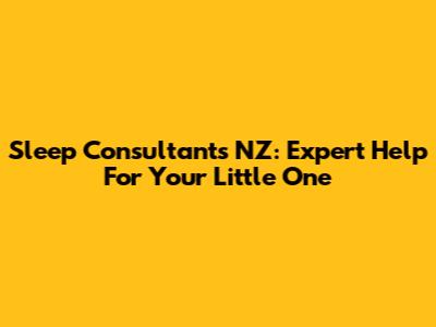 Sleep Consultants NZ: Expert Help For Your Little One