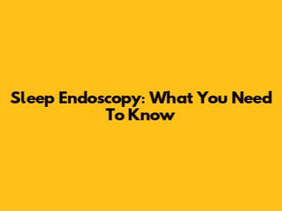 Sleep Endoscopy: What You Need To Know