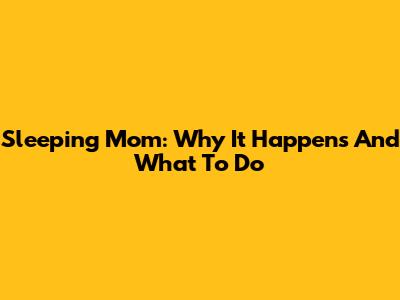Sleeping Mom: Why It Happens And What To Do