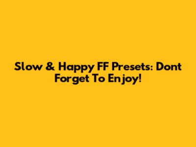 Slow & Happy FF Presets: Don't Forget To Enjoy!
