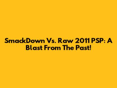 SmackDown Vs. Raw 2011 PSP: A Blast From The Past!