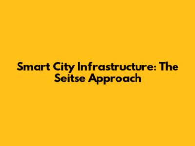 Smart City Infrastructure: The Seitse Approach