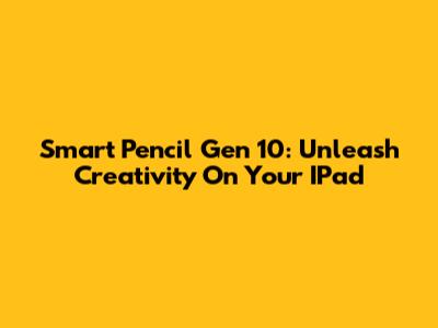 Smart Pencil Gen 10: Unleash Creativity On Your IPad