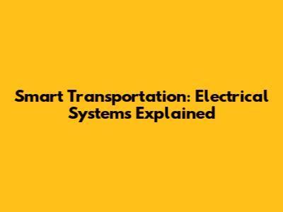 Smart Transportation: Electrical Systems Explained