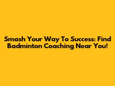 Smash Your Way To Success: Find Badminton Coaching Near You!