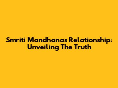 Smriti Mandhana's Relationship: Unveiling The Truth
