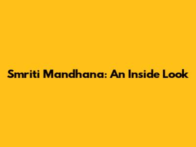 Smriti Mandhana: An Inside Look