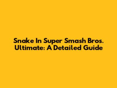Snake In Super Smash Bros. Ultimate: A Detailed Guide