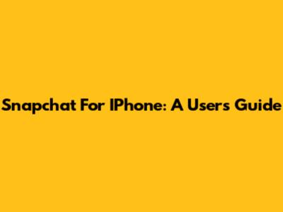 Snapchat For IPhone: A User's Guide