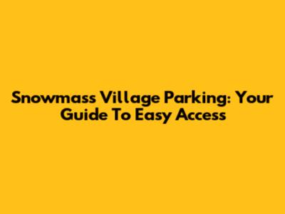 Snowmass Village Parking: Your Guide To Easy Access