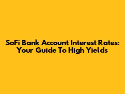 SoFi Bank Account Interest Rates: Your Guide To High Yields
