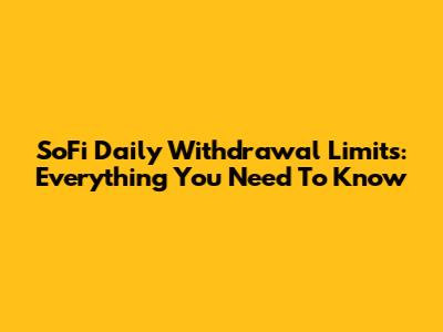 SoFi Daily Withdrawal Limits: Everything You Need To Know
