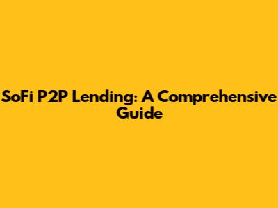 SoFi P2P Lending: A Comprehensive Guide