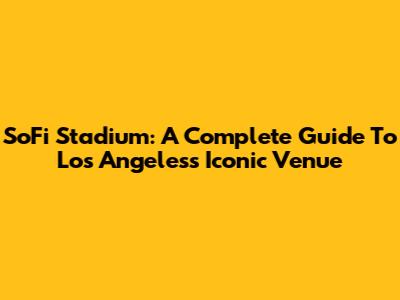 SoFi Stadium: A Complete Guide To Los Angeles's Iconic Venue