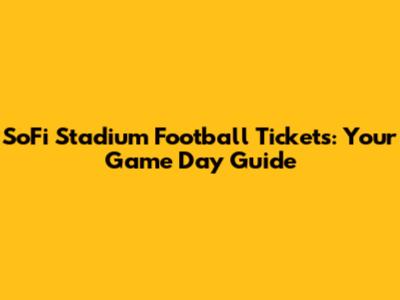 SoFi Stadium Football Tickets: Your Game Day Guide