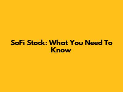 SoFi Stock: What You Need To Know
