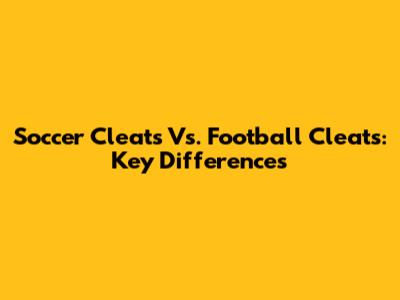 Soccer Cleats Vs. Football Cleats: Key Differences