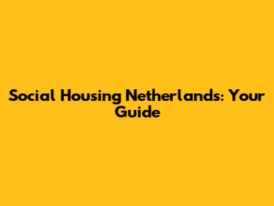 Social Housing Netherlands: Your Guide