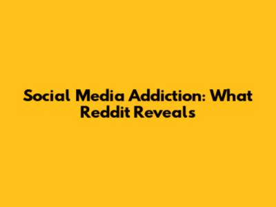 Social Media Addiction: What Reddit Reveals