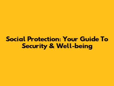 Social Protection: Your Guide To Security & Well-being