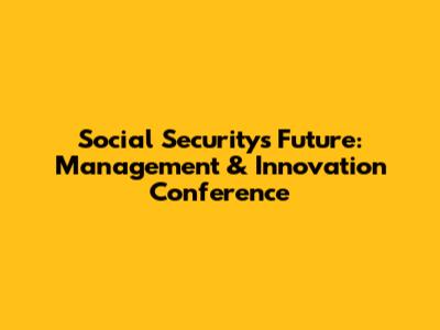 Social Security's Future: Management & Innovation Conference