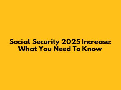Social Security 2025 Increase: What You Need To Know