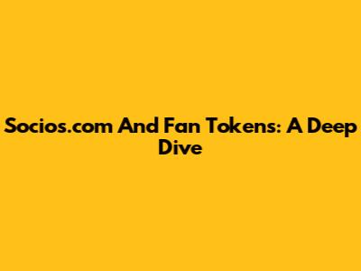 Socios.com And Fan Tokens: A Deep Dive