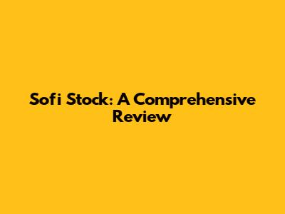 Sofi Stock: A Comprehensive Review