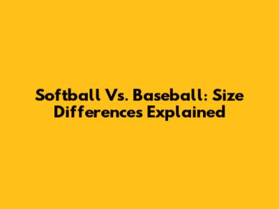 Softball Vs. Baseball: Size Differences Explained