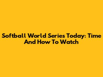 Softball World Series Today: Time And How To Watch