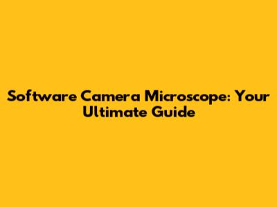 Software Camera Microscope: Your Ultimate Guide