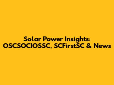 Solar Power Insights: OSCSOCIOSSC, SCFirstSC & News