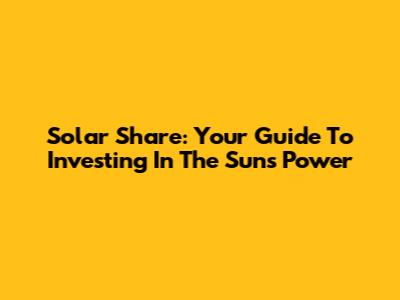Solar Share: Your Guide To Investing In The Sun's Power