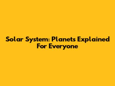 Solar System: Planets Explained For Everyone
