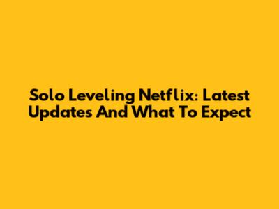 Solo Leveling Netflix: Latest Updates And What To Expect