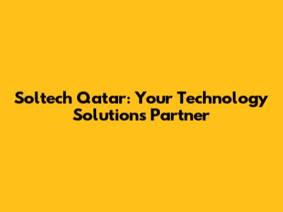 Soltech Qatar: Your Technology Solutions Partner