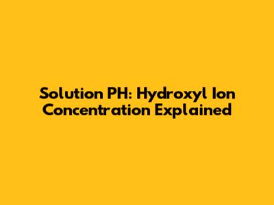 Solution PH: Hydroxyl Ion Concentration Explained