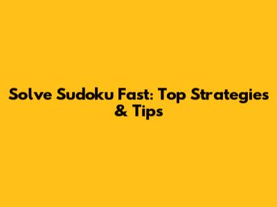 Solve Sudoku Fast: Top Strategies & Tips