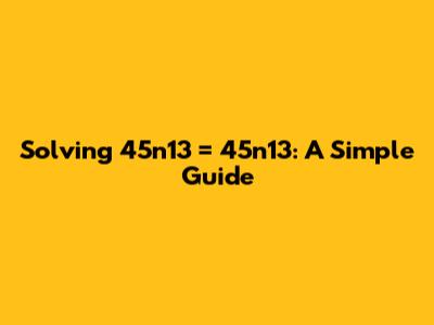 Solving 45n13 = 45n13: A Simple Guide
