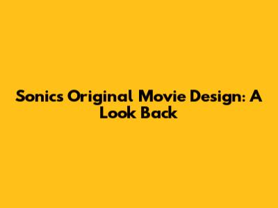 Sonic's Original Movie Design: A Look Back