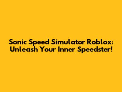 Sonic Speed Simulator Roblox: Unleash Your Inner Speedster!